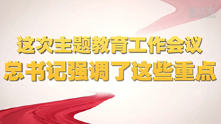 微視頻丨這次主題教育工作會議，總書記強調了這些重點